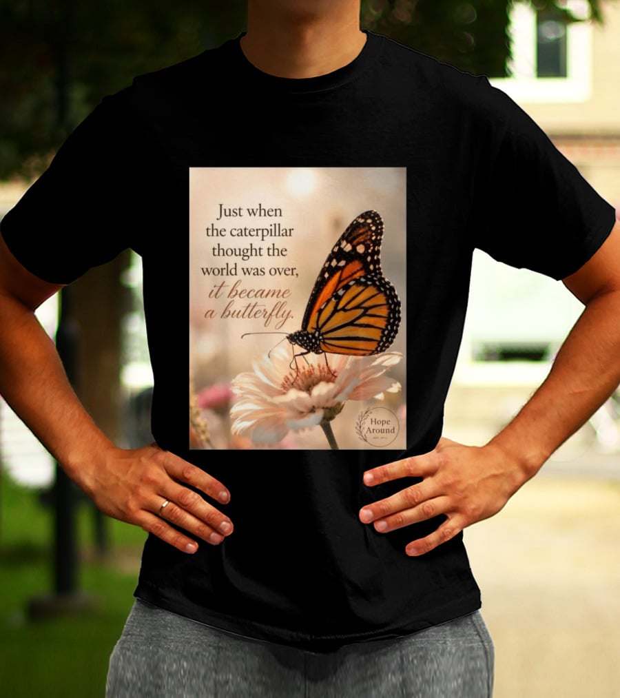 Just When The Caterpillar Thought The World Was Over It Became A Butterfly Hope Around T-Shirt