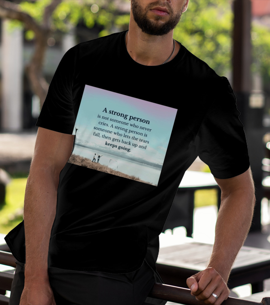 A Strong Person Not Someone Who Never Cries Lets Tears Fall Then Gets Back Up Keeps Going T-Shirt