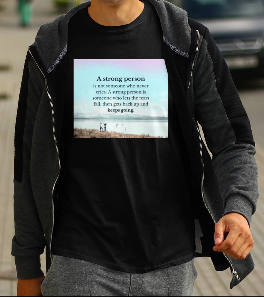 A Strong Person Not Someone Who Never Cries Lets Tears Fall Then Gets Back Up Keeps Going T-Shirt