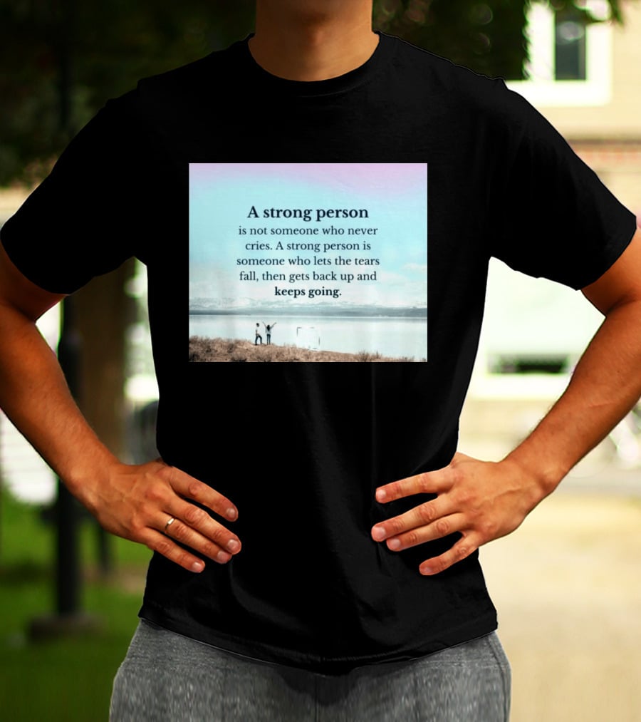 A Strong Person Not Someone Who Never Cries Lets Tears Fall Then Gets Back Up Keeps Going T-Shirt