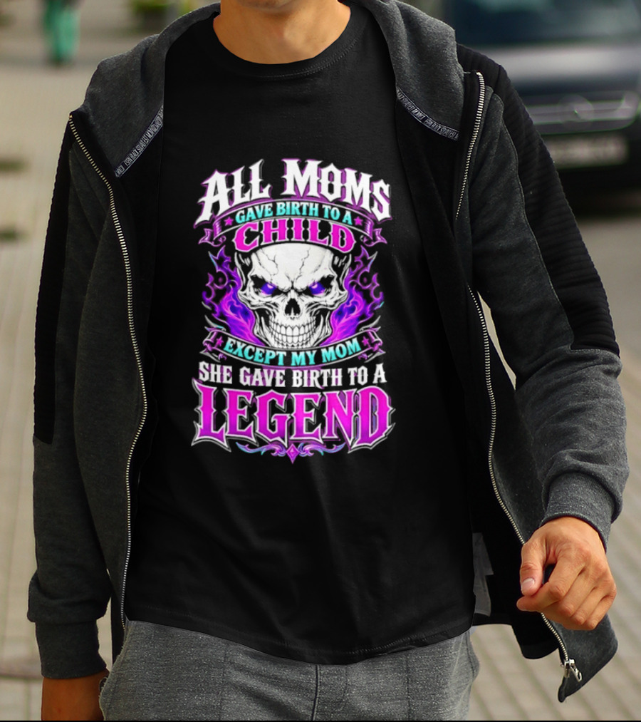 All Moms Gave Birth To A Child Except My Mom She Gave Birth To A Legend Skull Flames T-Shirt