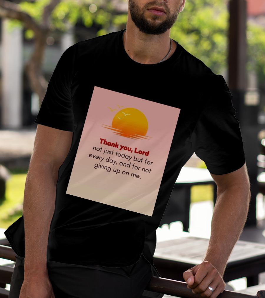 Thank You Lord Sunrise Gratitude Not Just Today But For Every Day And For Not Giving Up On Me T-Shirt