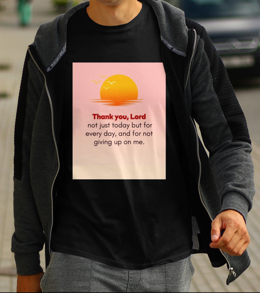 Thank You Lord Sunrise Gratitude Not Just Today But For Every Day And For Not Giving Up On Me T-Shirt