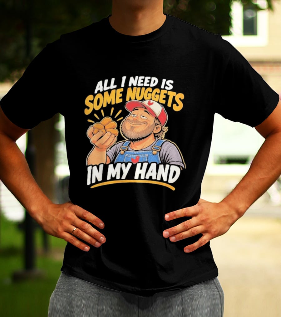 All I Need Is Some Nuggets In My Hand Farmer Style Delight T-Shirt
