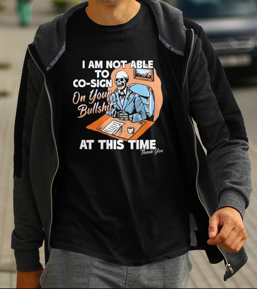 I Am Not Able To Co Sign On Your Bullshit At This Time Thank You T-Shirt