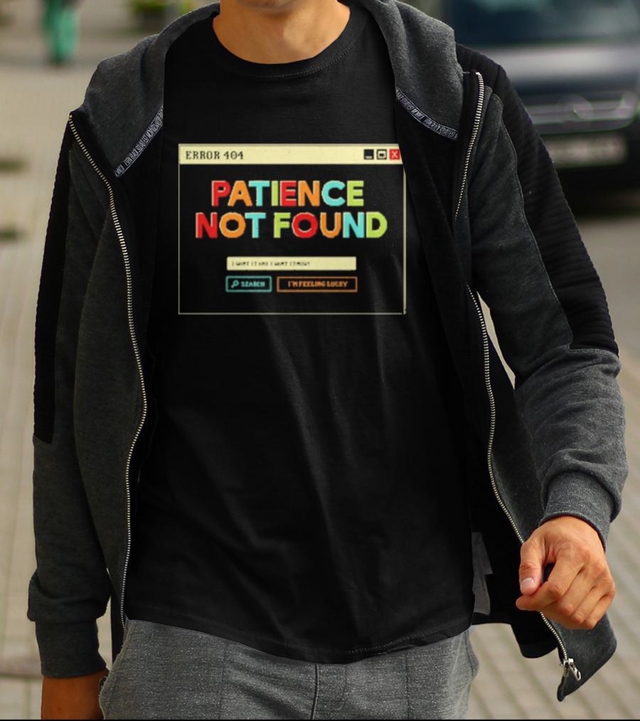 Patience Not Found Error 404 I Want It And I Want It Now T-Shirt