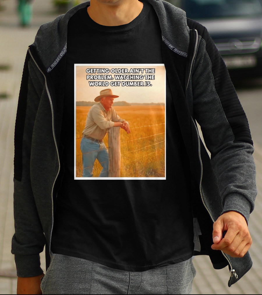Getting Older Ain't The Problem Ing The World Get Dumber Is Country Wisdom Image T-Shirt