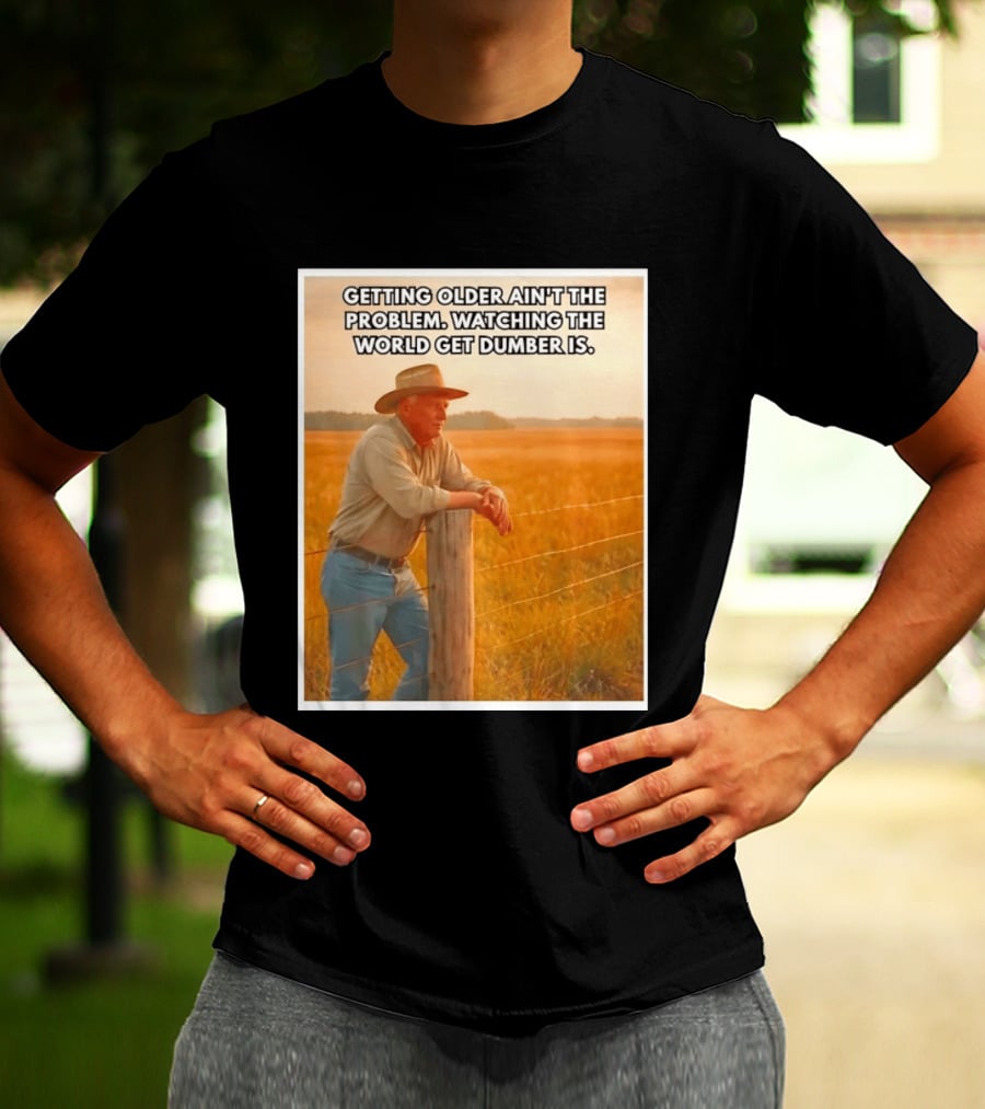 Getting Older Ain't The Problem Ing The World Get Dumber Is Country Wisdom Image T-Shirt