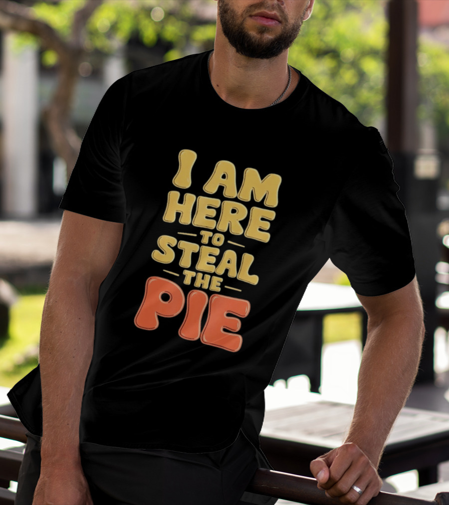I Am Here To Steal The Pie T-Shirt