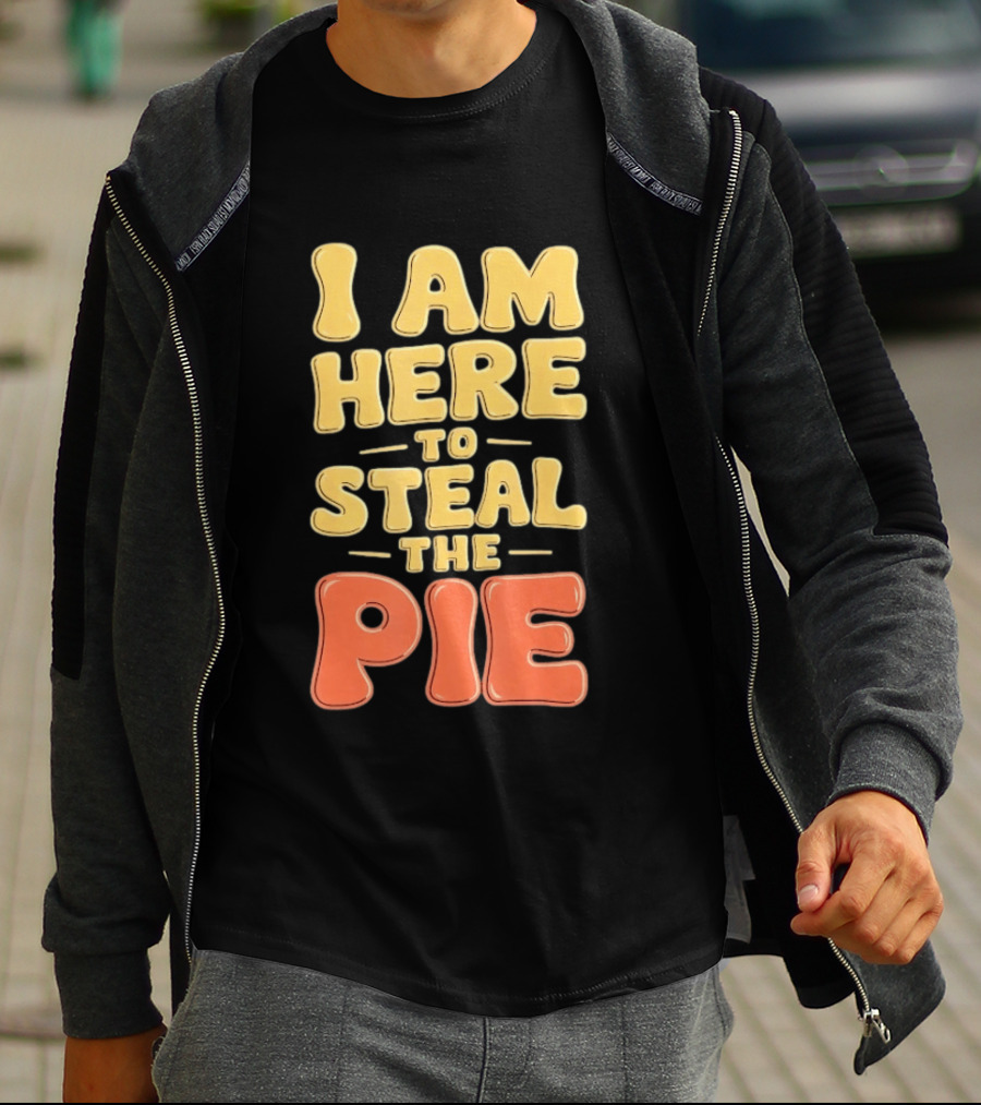 I Am Here To Steal The Pie T-Shirt