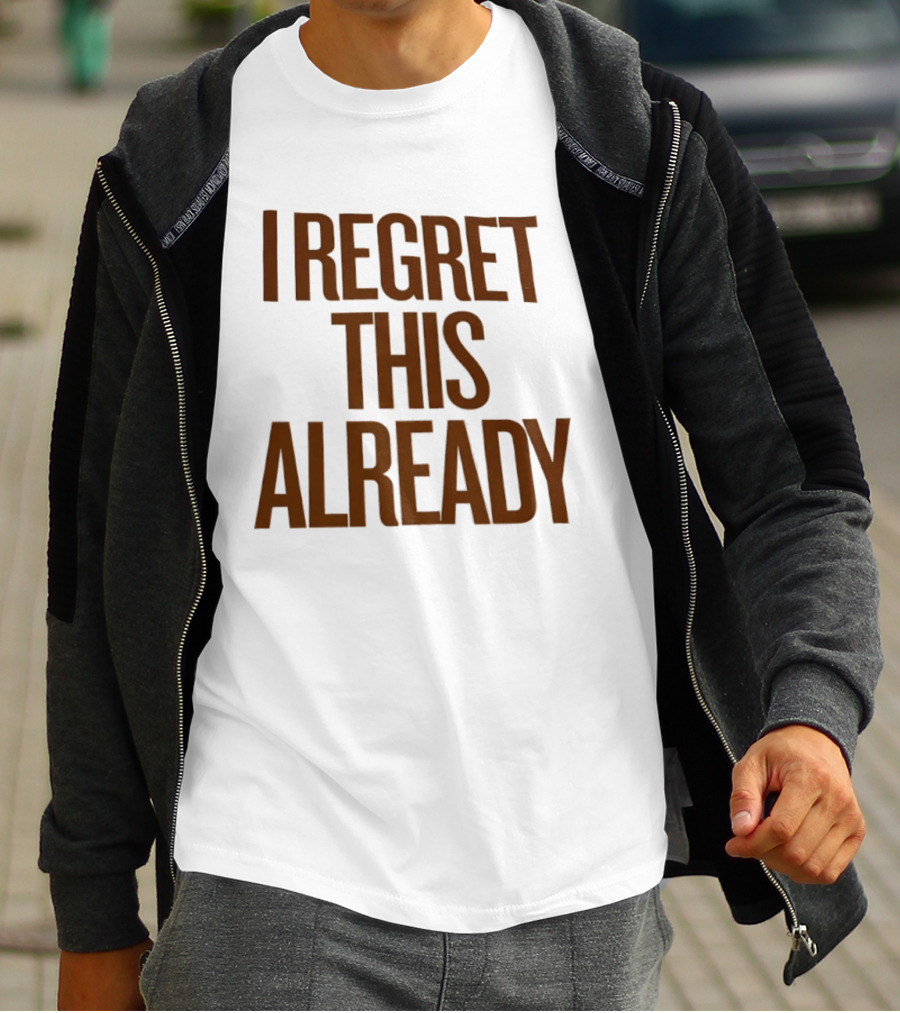 I Regret This Already Sarcastic Saying Relatable Mood T-Shirt