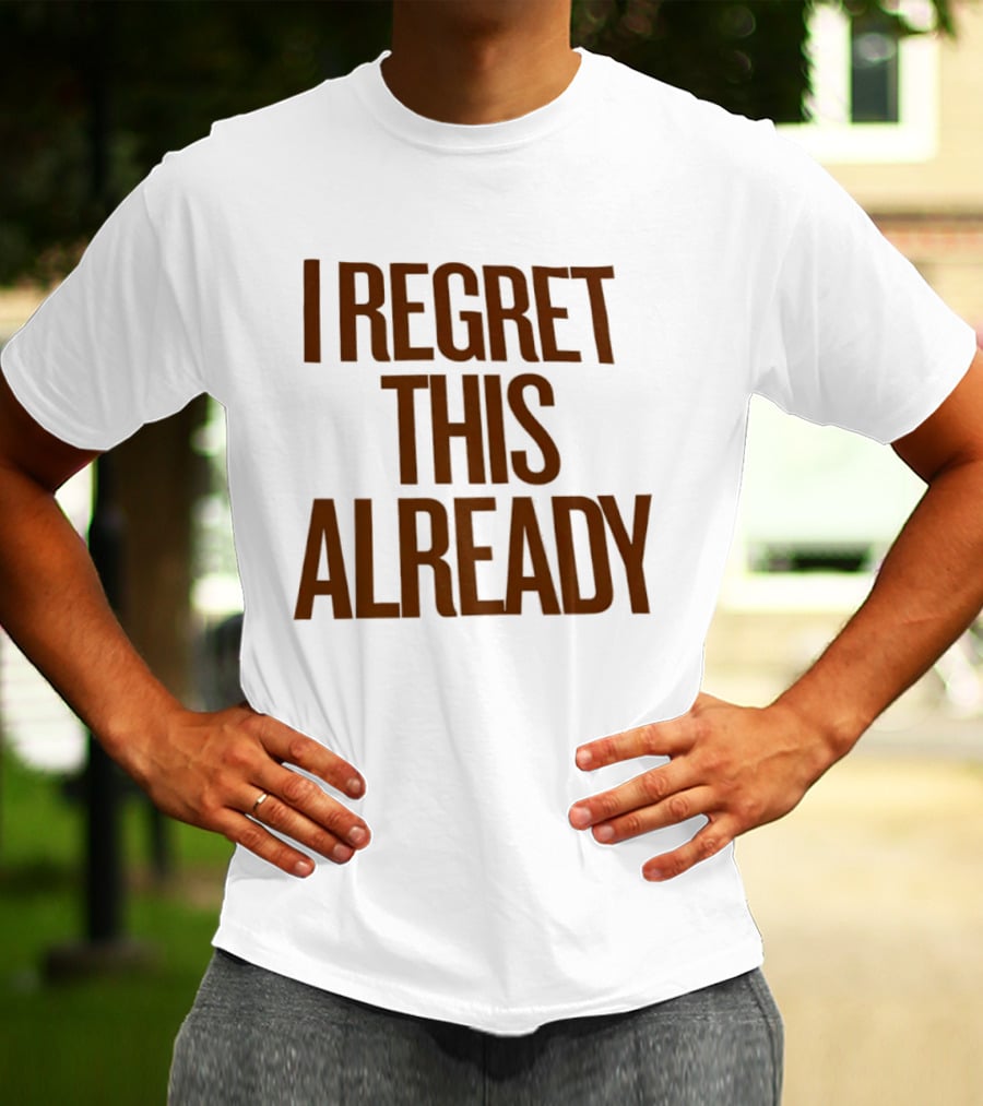 I Regret This Already Sarcastic Saying Relatable Mood T-Shirt