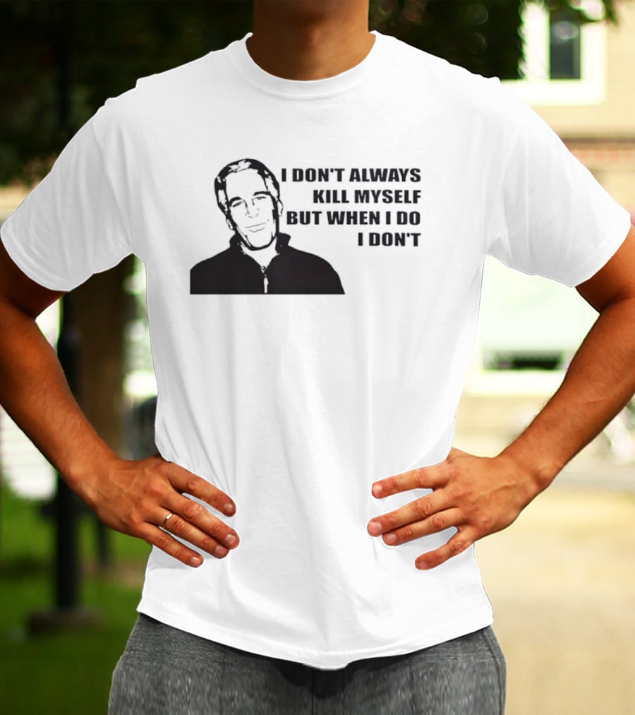 Jeffrey Epstein I Don’t Always Kill Myself But When I Do I Don’ T-Shirt