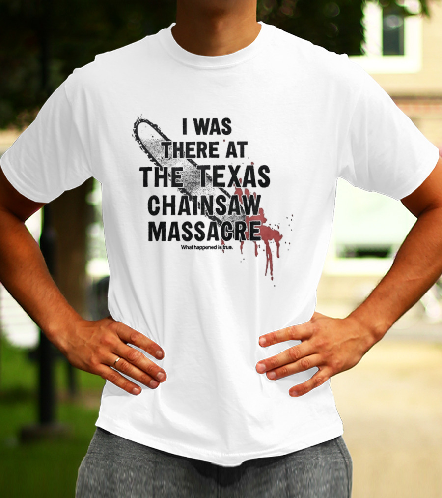 I Was There At The Texas Chain Saw Massacre What Happened Is True Blood Splatter Chainsaw T-Shirt