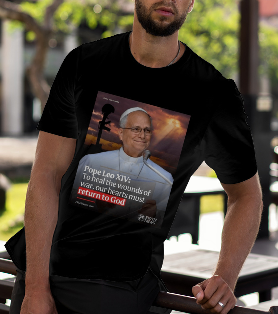 Pope Leo XIV To Heal The Wounds Of War Our Hearts Must Return To God EWTN News T-Shirt