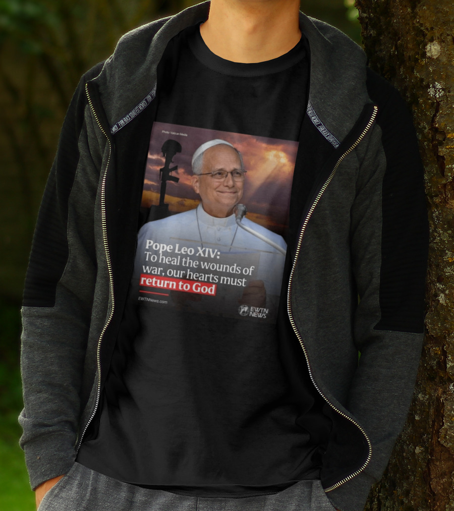 Pope Leo XIV To Heal The Wounds Of War Our Hearts Must Return To God EWTN News T-Shirt