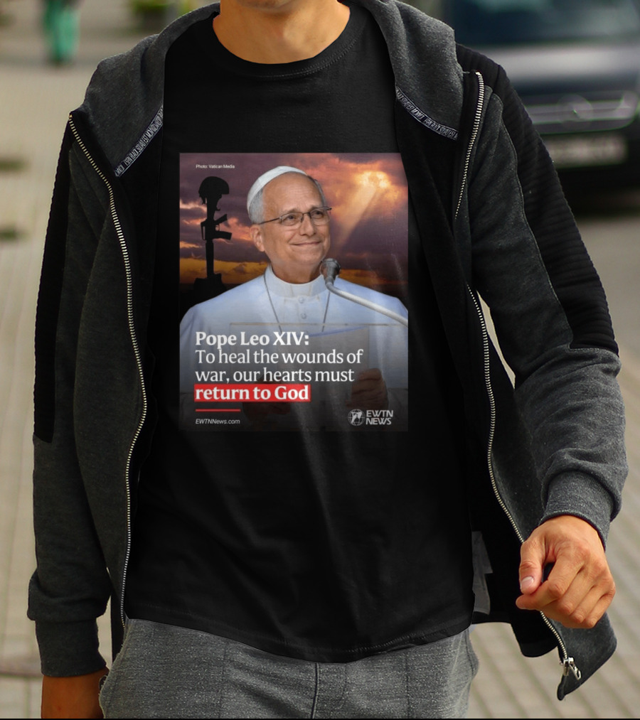 Pope Leo XIV To Heal The Wounds Of War Our Hearts Must Return To God EWTN News T-Shirt