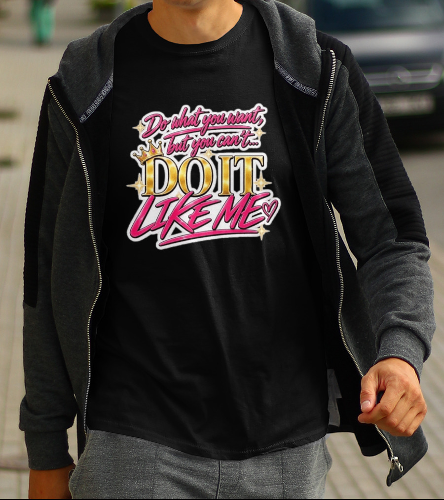 Do What You Want But You Can't Do It Like Me Bold Crown Lettering T-Shirt