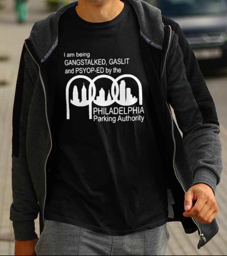 I Am Being Gangstalked Gaslit And Psyop Ed By The Philadelphia Parking Authority T-Shirt