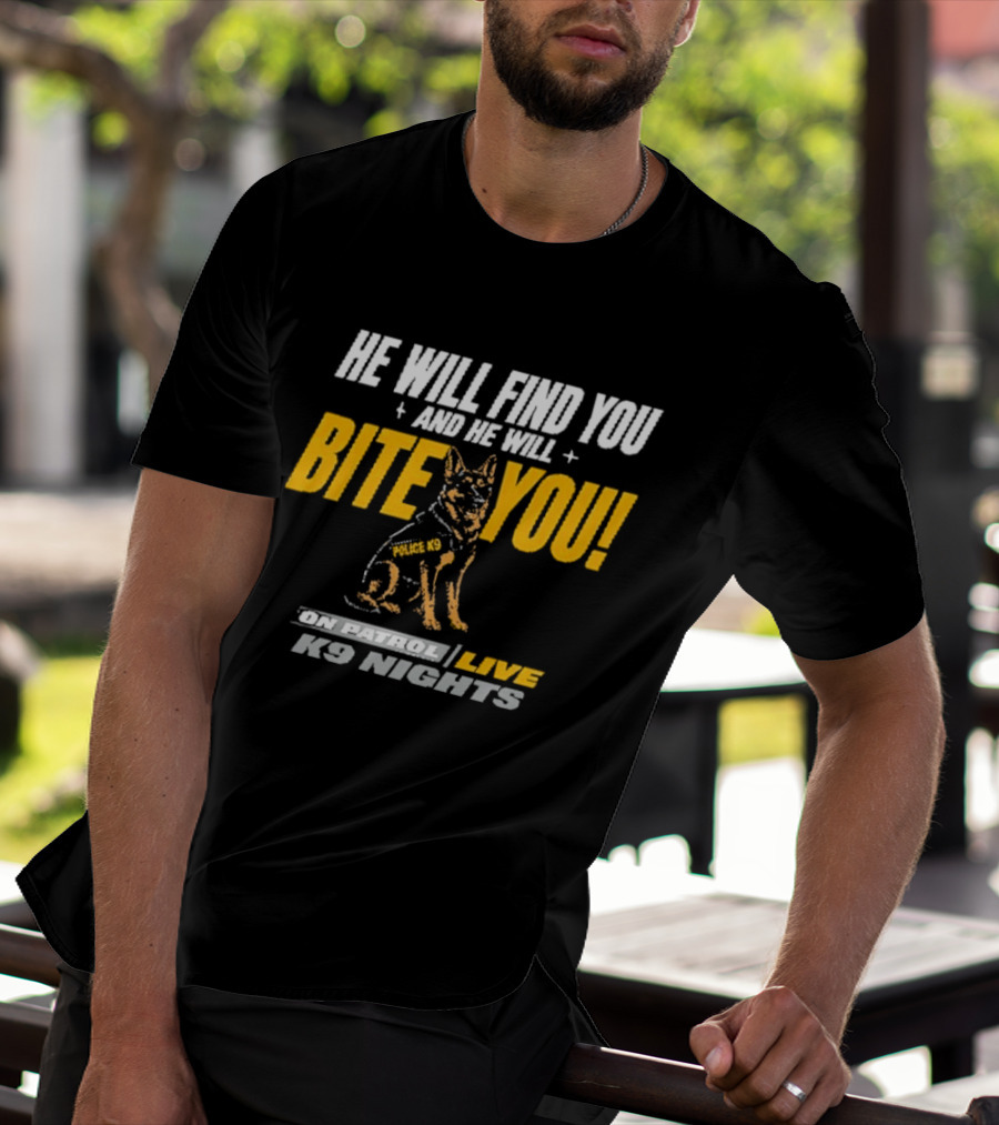 He Will Find You And He Will Bite You On Patrol Live K9 Nights T-Shirt