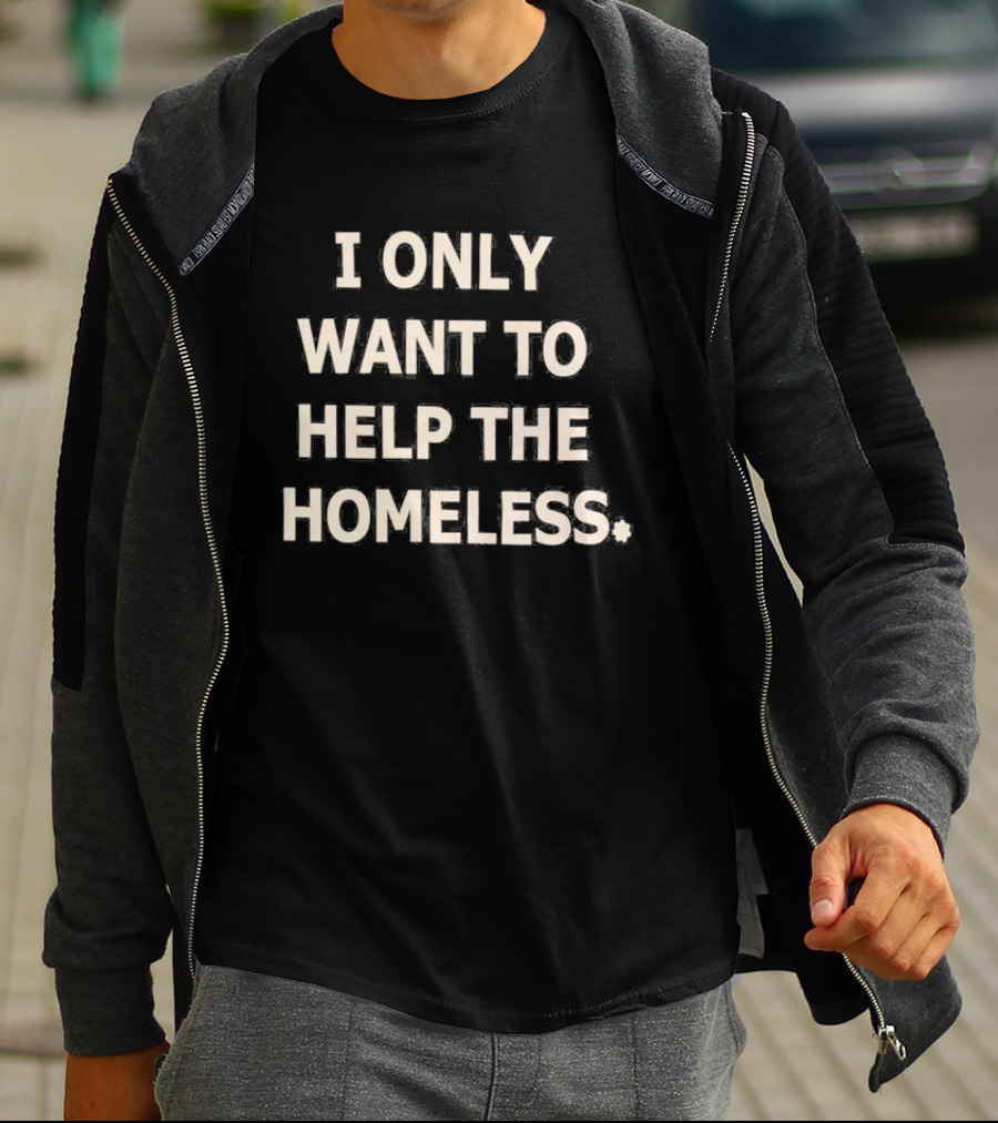 I Only Want To Help The Homeless T-Shirt