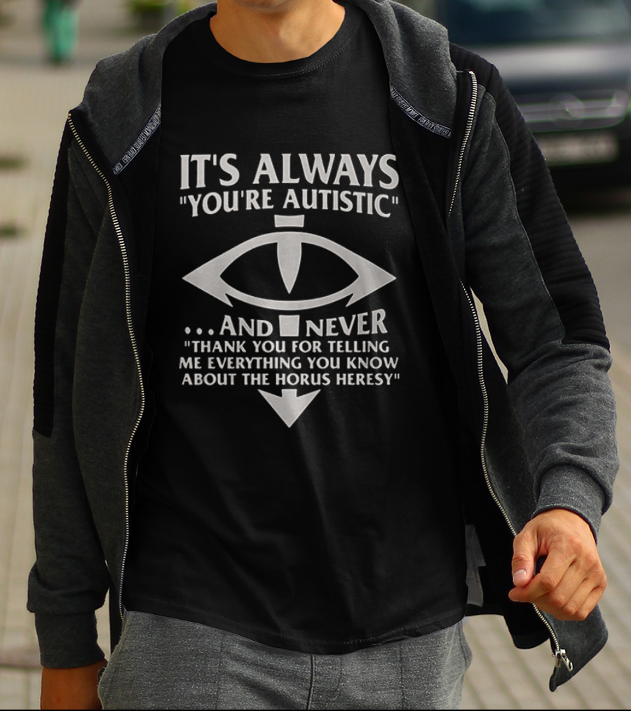 It's Always You're Autistic And Never Thank You For Telling Me Everything You Know About The Horus Heresy T-Shirt