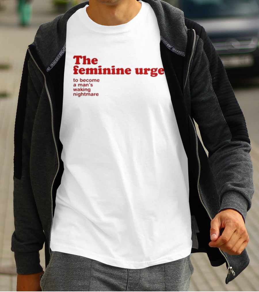 The Feminine Urge To Become A Man's Waking Nightmare T-Shirt