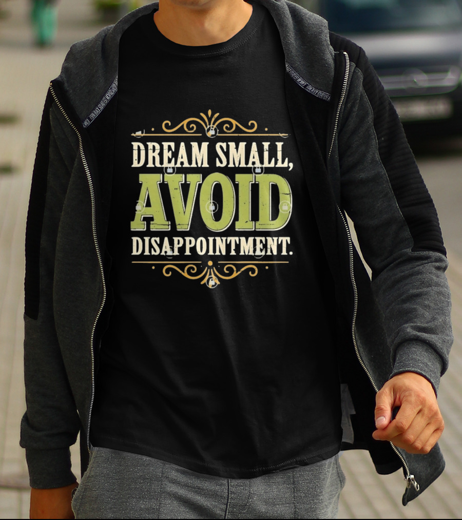 Dream Small Avoid Disappointment Motivational Irony T-Shirt