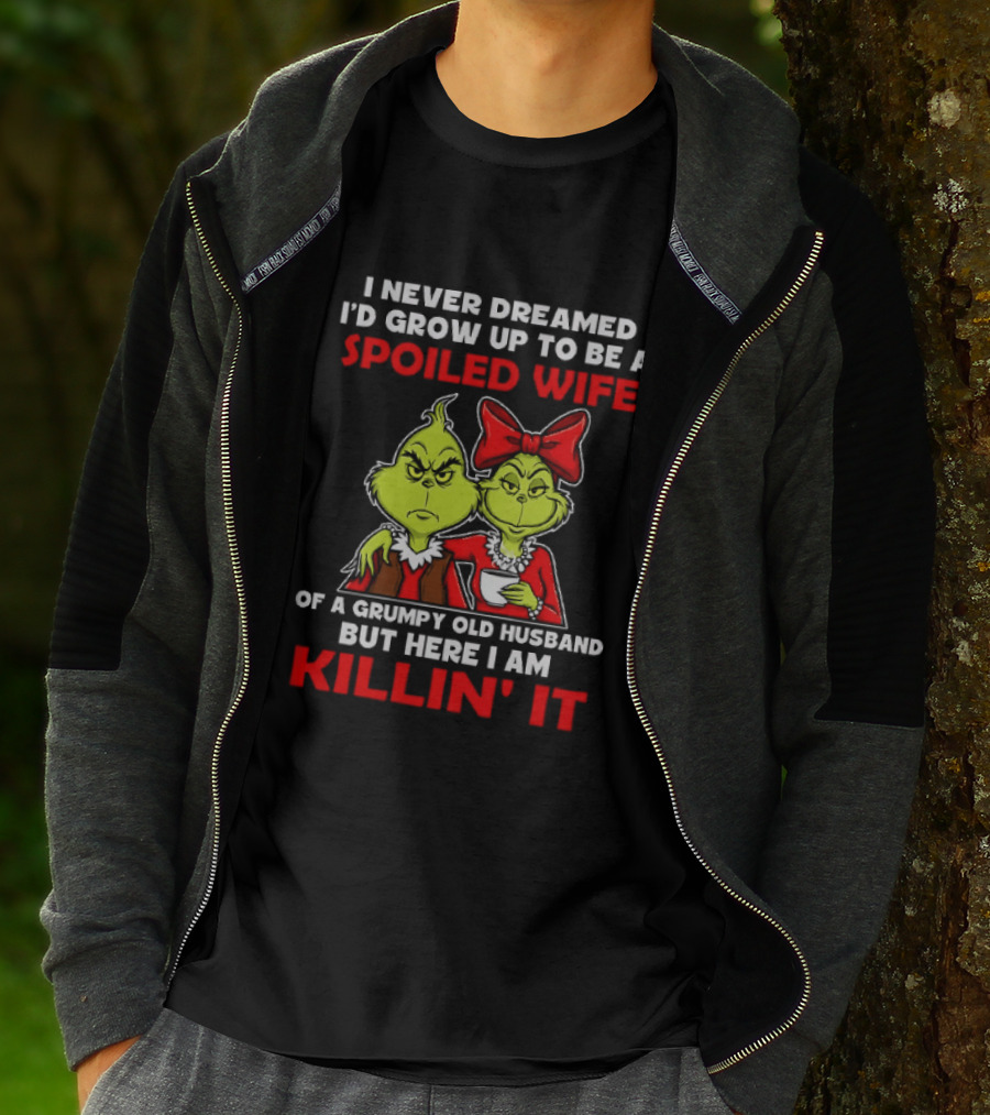 I Never Dreamed I'd Grow Up To Be A Spoiled Wife Of A Grumpy Old Husband But Here I Am Killin' It Grinch T-Shirt