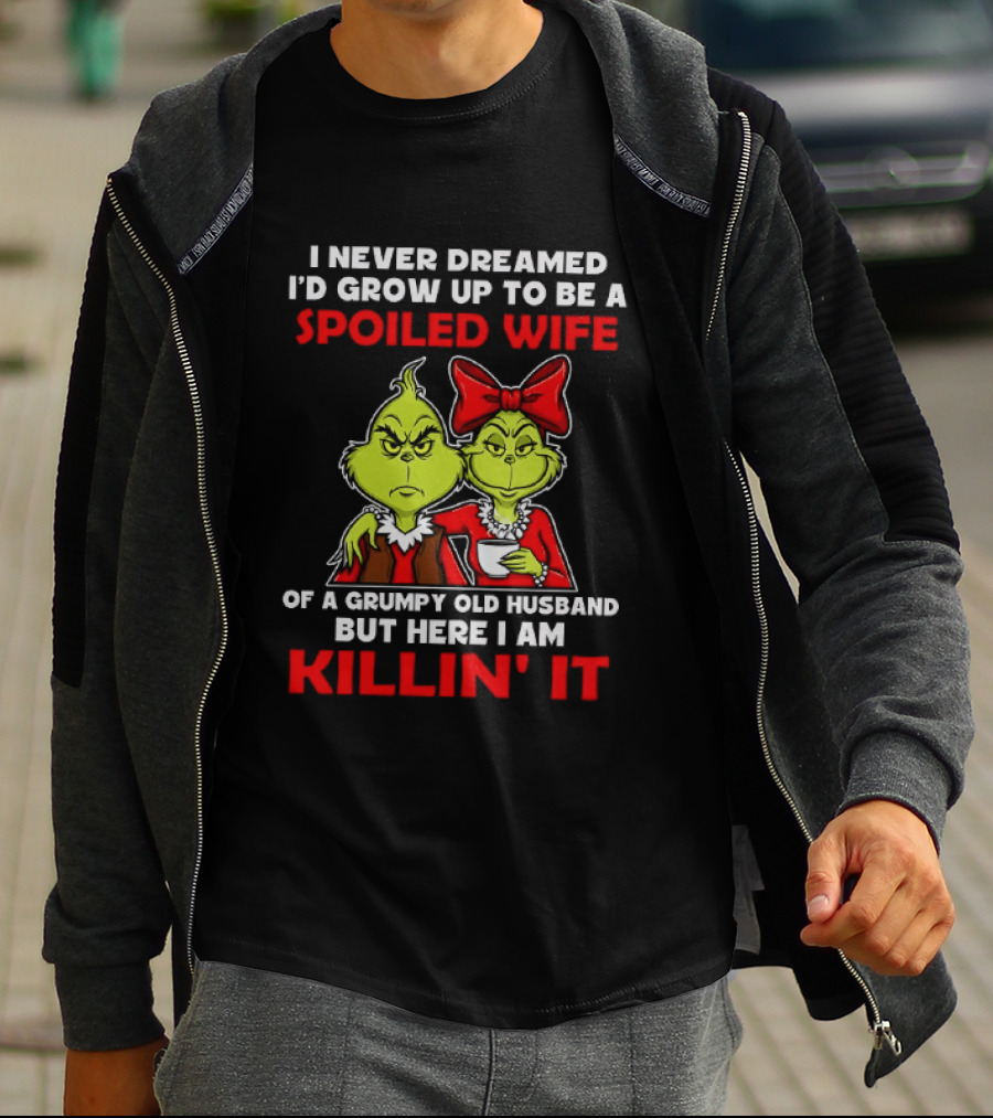 I Never Dreamed I'd Grow Up To Be A Spoiled Wife Of A Grumpy Old Husband But Here I Am Killin' It Grinch T-Shirt