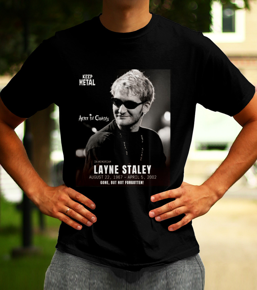 Keep Metal Alice In Chains In Memoriam Layne Staley August 22 1967 April 5 2002 Gone But Not Forgotten T-Shirt