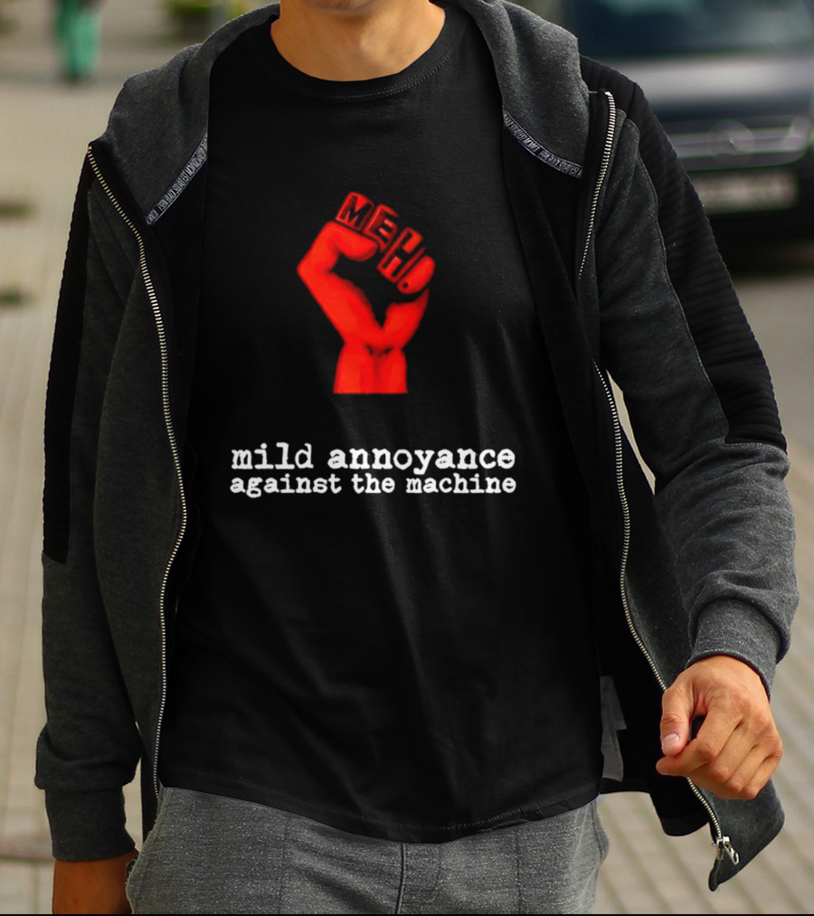 Meh Mild Annoyance Against The Machine Fist T-Shirt