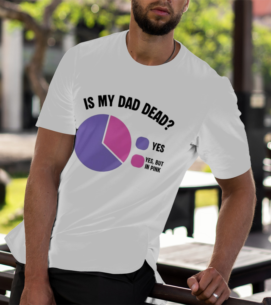 Is My Dad Dead Yes But In Pink Pie Chart Yes T-Shirt