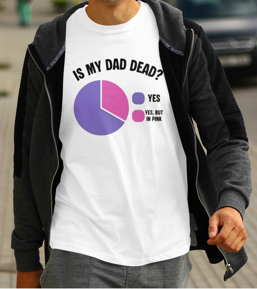 Is My Dad Dead Yes But In Pink Pie Chart Yes T-Shirt