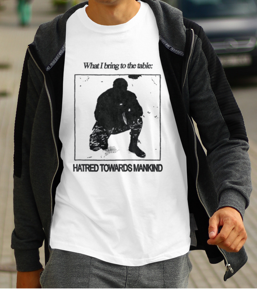 What I Bring To The Table Hatred Towards Mankind T-Shirt