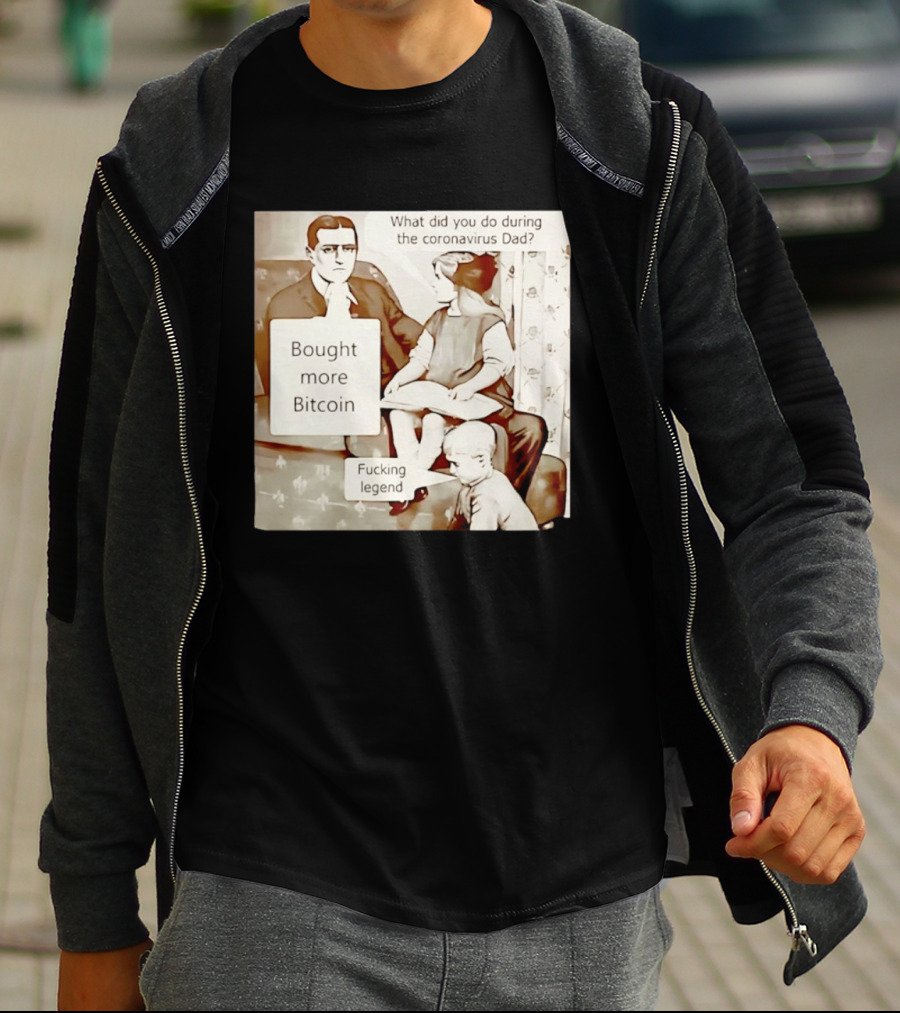 What Did You Do During The Coronavirus Dad Bought More Bitcoin Fucking Legend T-Shirt