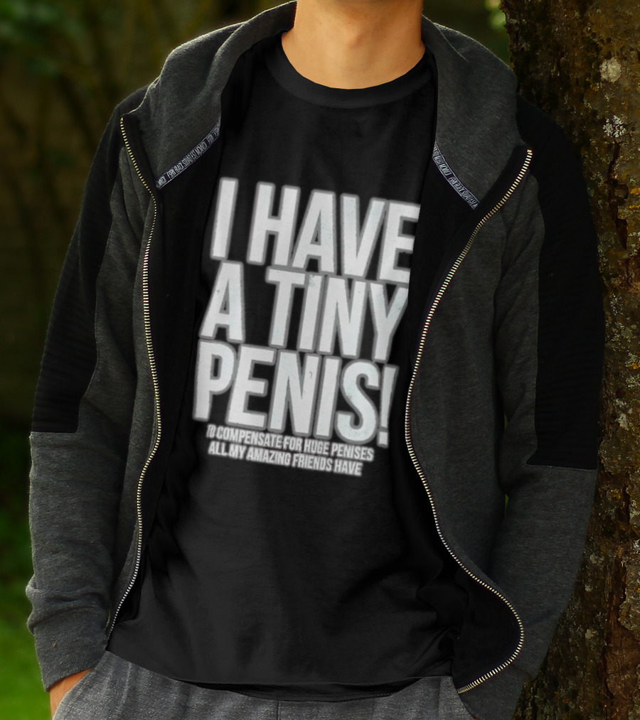 I Have A Tiny Penis To Compensate For Huge Penises All My Amazing Friends Have T-Shirt