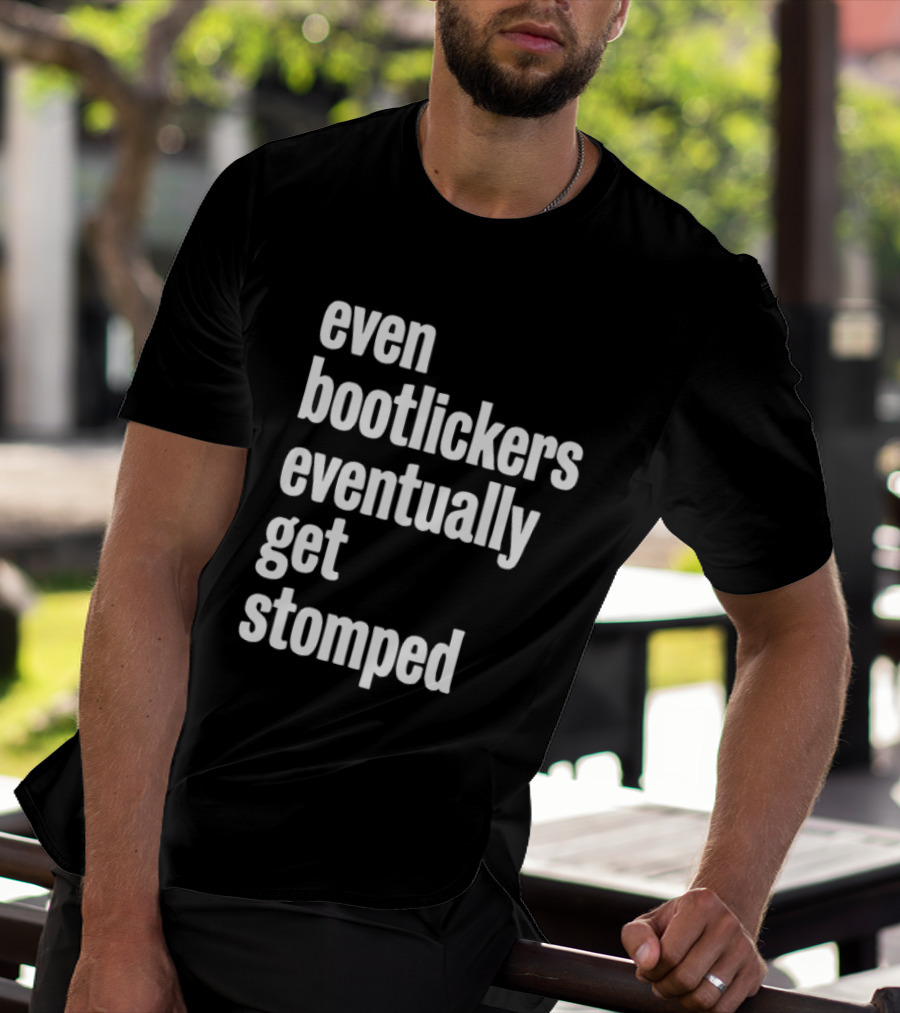 Even Bootlickers Eventually Get Stomped T-Shirt