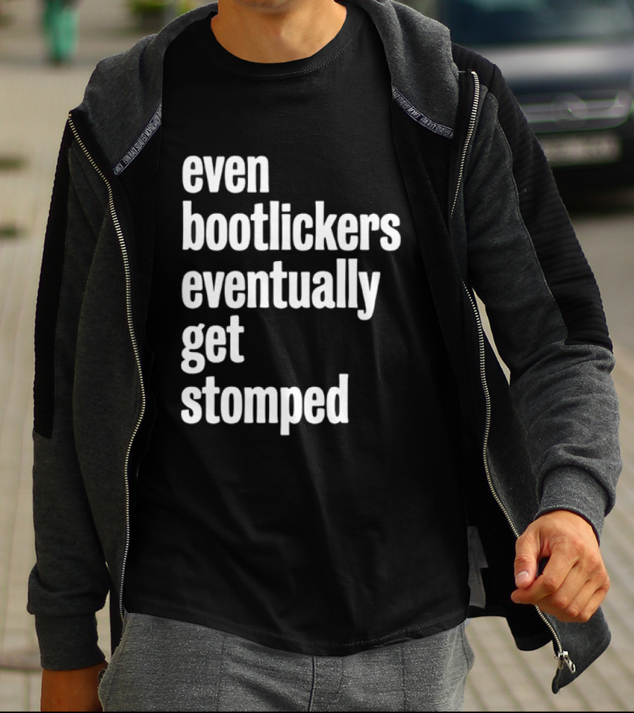 Even Bootlickers Eventually Get Stomped T-Shirt