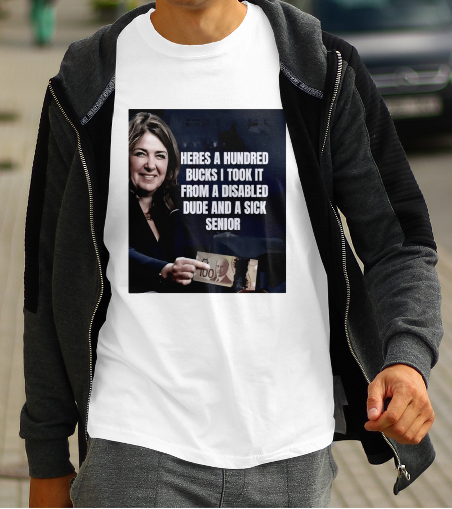 Danielle Smith Heres A Hundred Bucks I Took It From A Disabled Dude And A Sick Senior Alberta Politics T-Shirt