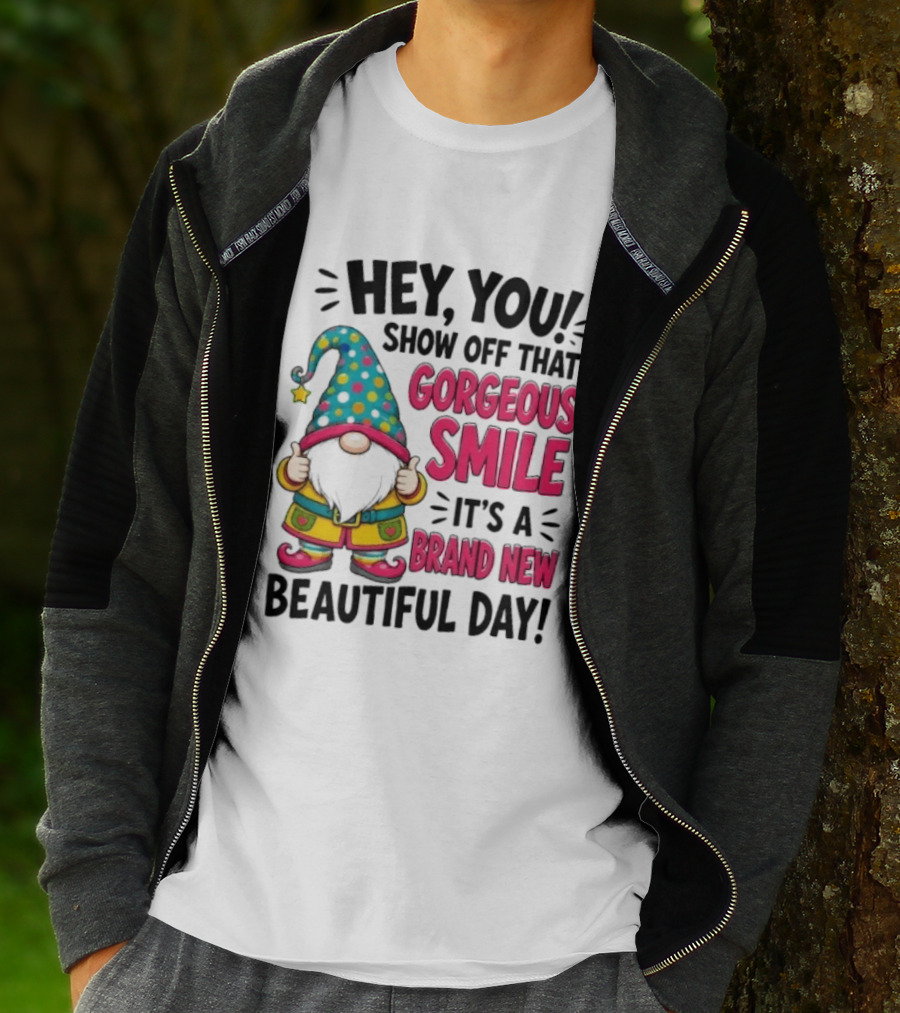 Hey You Show Off That Gorgeous Smile It's A Brand New Beautiful Day T-Shirt
