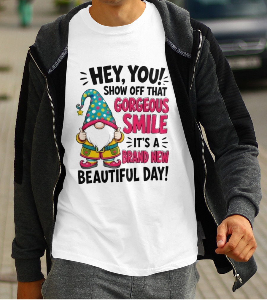 Hey You Show Off That Gorgeous Smile It's A Brand New Beautiful Day T-Shirt