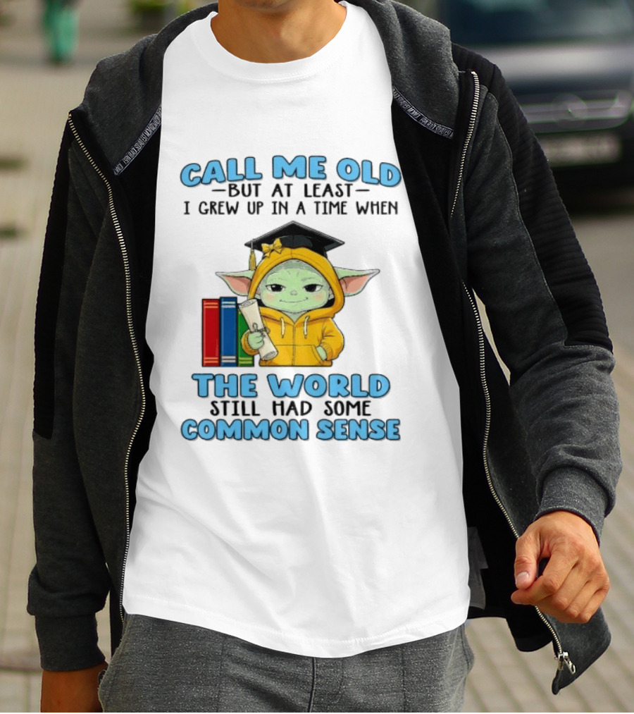 Grogu Call Me Old But At Least I Grew Up In A Time When The World Still Had Some Common Sense T-Shirt