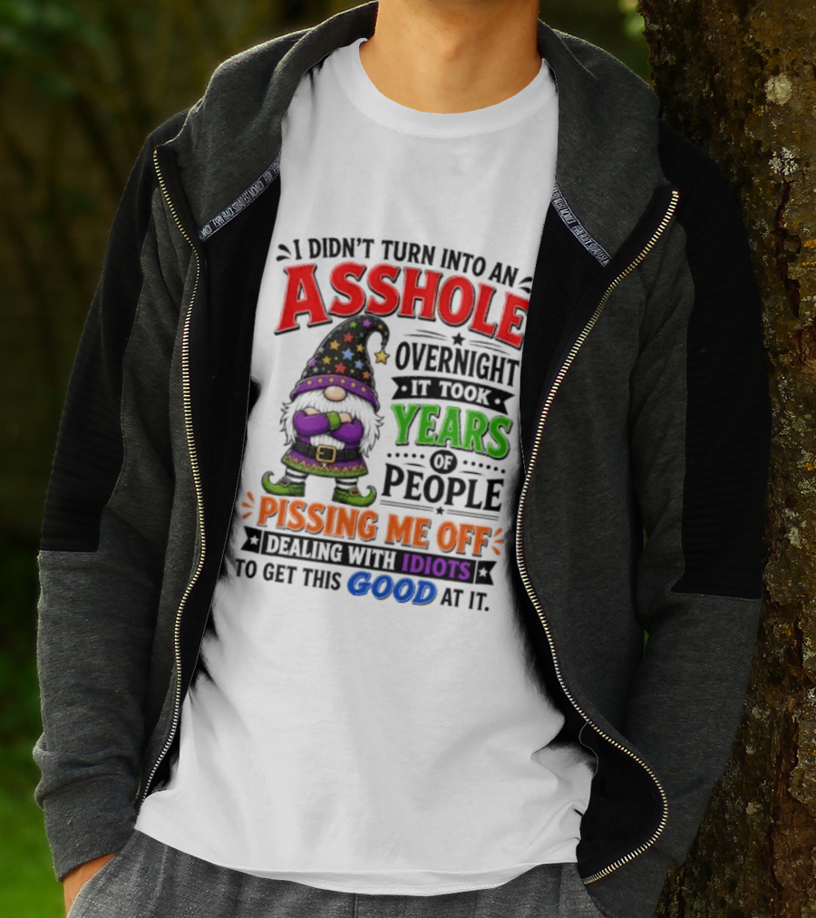 I Didn't Turn Into An Asshole Overnight Years Of People Pissing Me Off Dealing With Idiots Gnome T-Shirt
