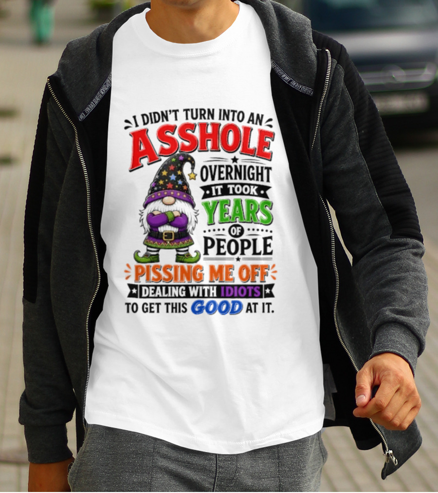 I Didn't Turn Into An Asshole Overnight Years Of People Pissing Me Off Dealing With Idiots Gnome T-Shirt