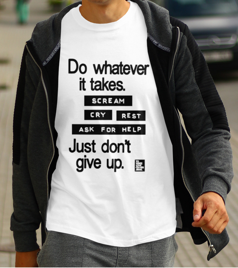 Do Whatever It Takes Just Don't Give Up To Write Love On Her Arms T-Shirt