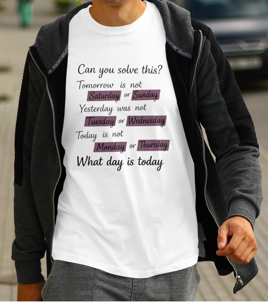 Can You Solve This Tomorrow Is Not Saturday Sunday Yesterday Was Not Tuesday Wednesday Today Is Not Monday Thursday What Day Is Today T-Shirt