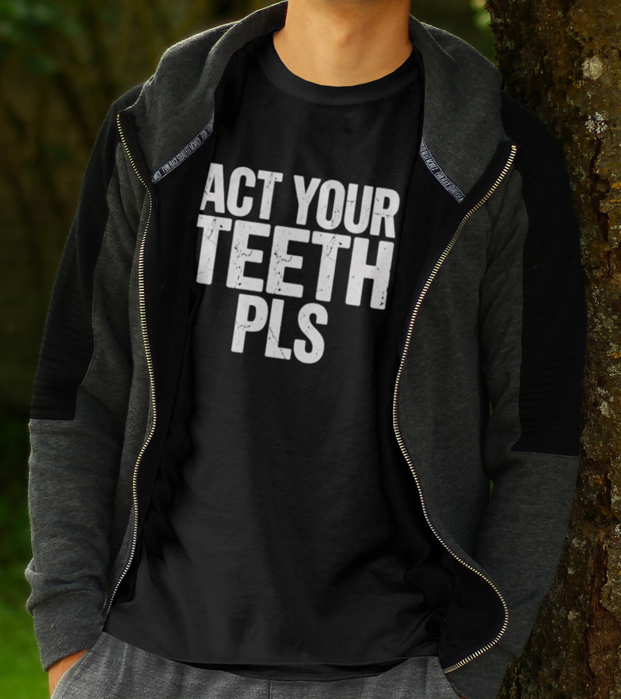 Act Your Teeth Pls Distressed Sarcastic T-Shirt
