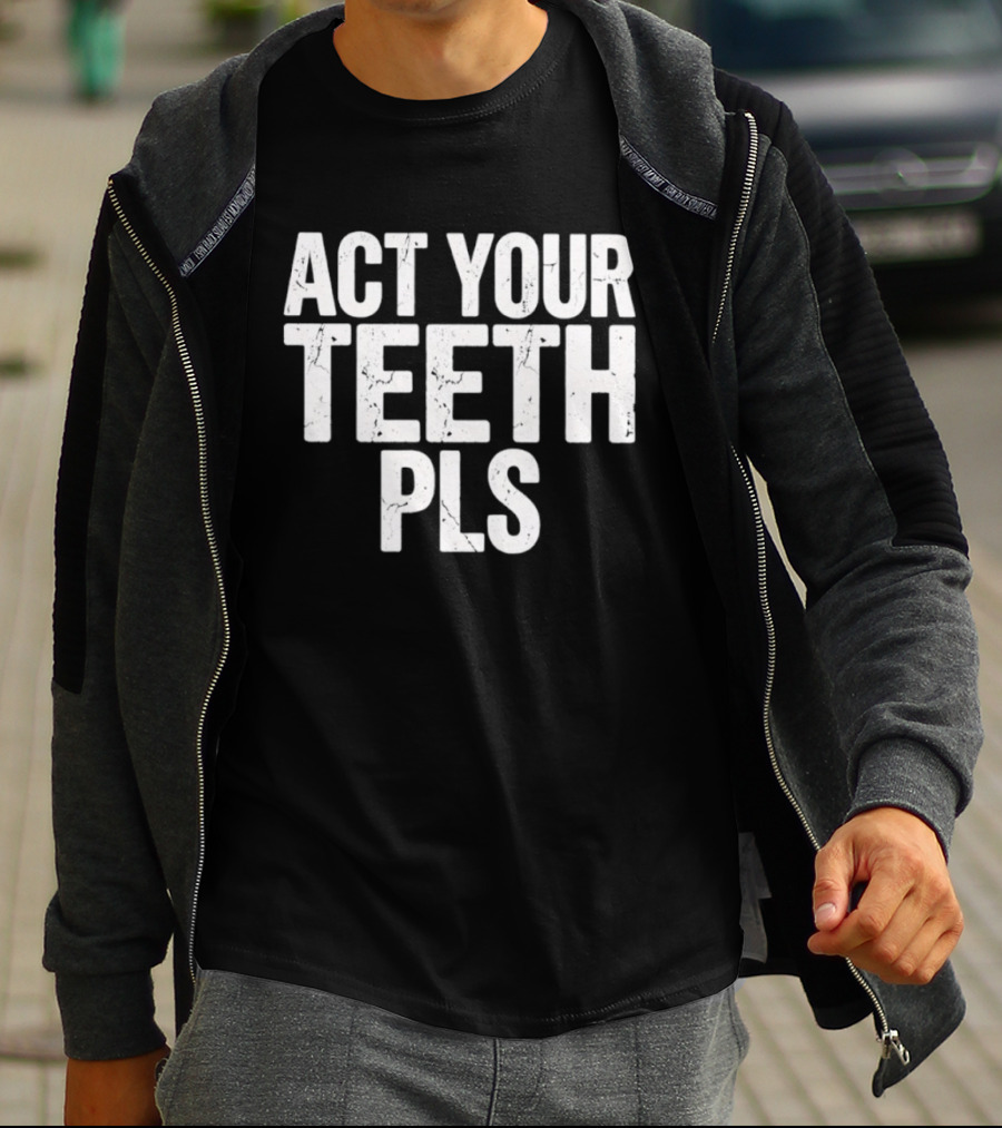Act Your Teeth Pls Distressed Sarcastic T-Shirt