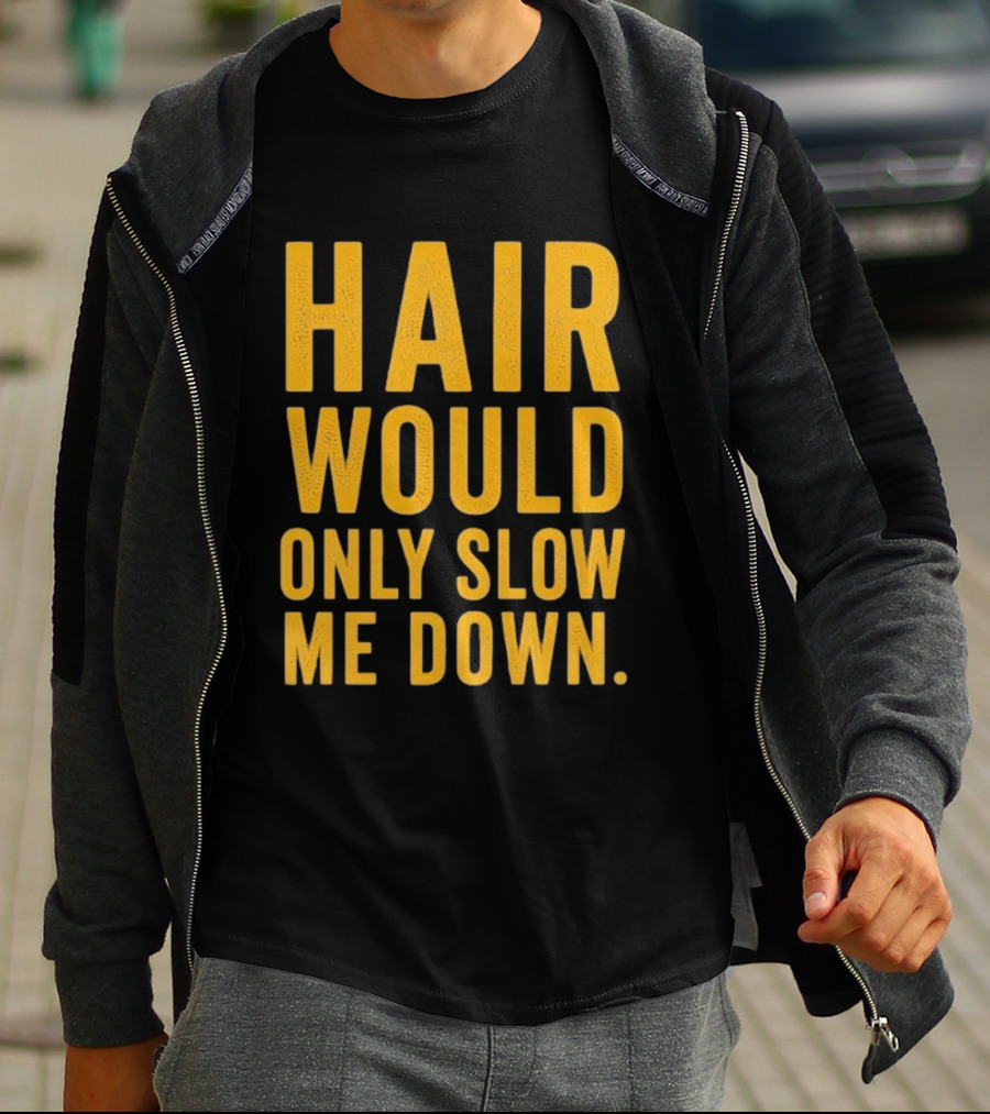 Hair Would Only Slow Me Down Bald Shaved Head T-Shirt